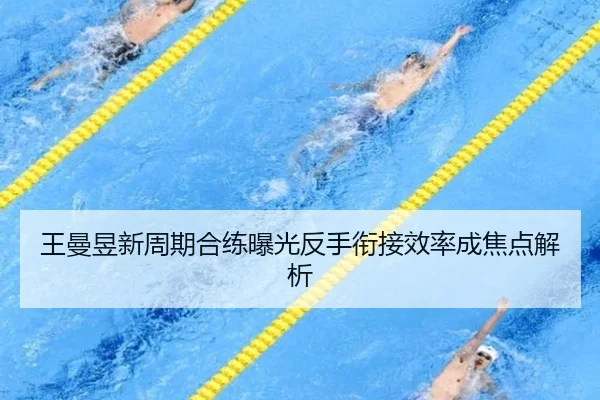 王曼昱新周期合练曝光反手衔接效率成焦点解析