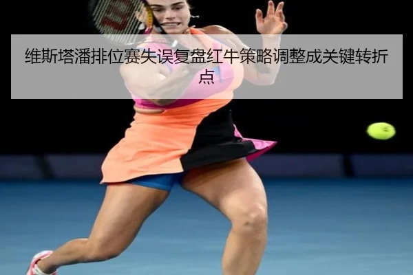 维斯塔潘排位赛失误复盘红牛策略调整成关键转折点