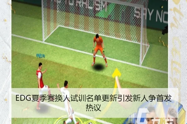 EDG夏季赛换人试训名单更新引发新人争首发热议