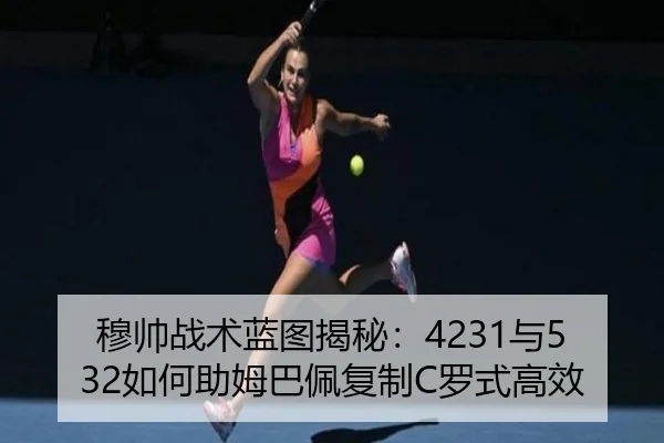 穆帅战术蓝图揭秘：4231与532如何助姆巴佩复制C罗式高效